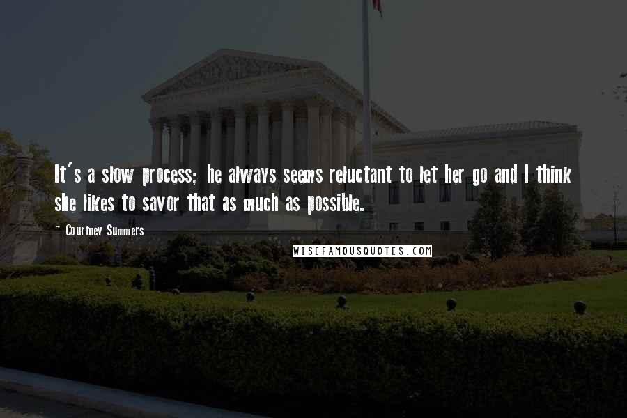 Courtney Summers Quotes: It's a slow process; he always seems reluctant to let her go and I think she likes to savor that as much as possible.