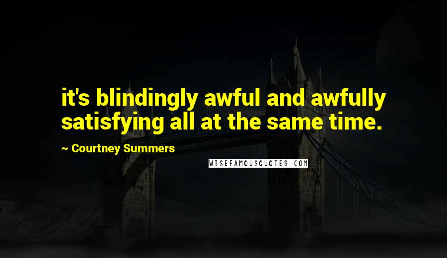 Courtney Summers Quotes: it's blindingly awful and awfully satisfying all at the same time.