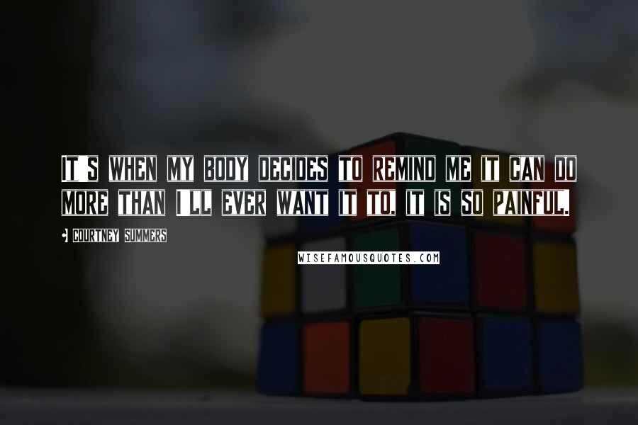 Courtney Summers Quotes: It's when my body decides to remind me it can do more than I'll ever want it to, it is so painful.