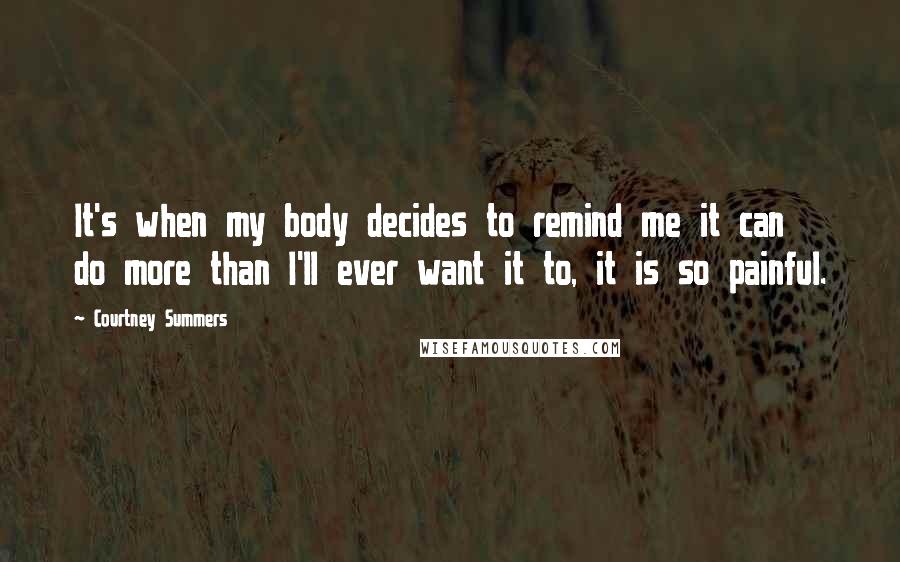 Courtney Summers Quotes: It's when my body decides to remind me it can do more than I'll ever want it to, it is so painful.