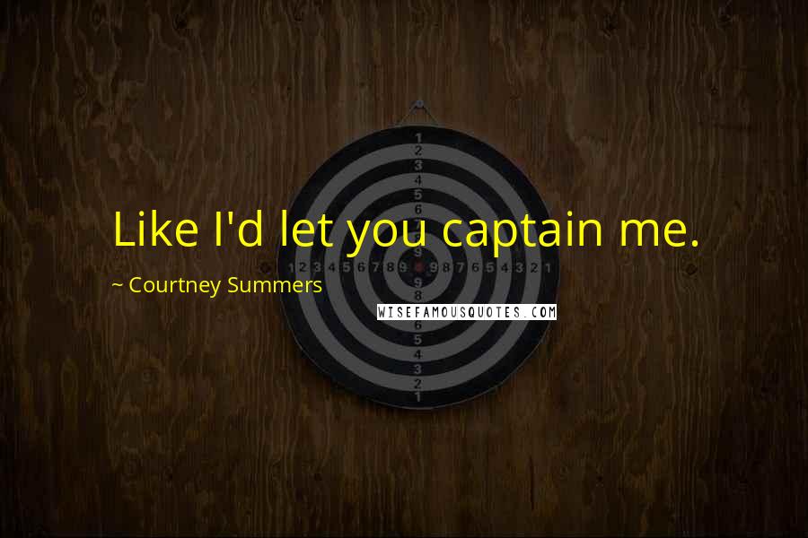 Courtney Summers Quotes: Like I'd let you captain me.