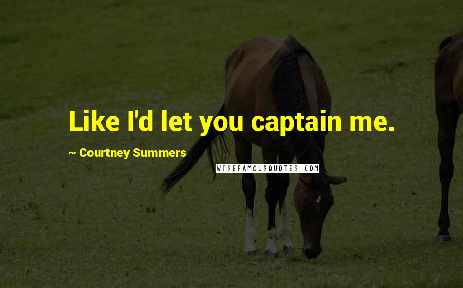 Courtney Summers Quotes: Like I'd let you captain me.