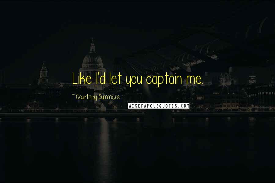 Courtney Summers Quotes: Like I'd let you captain me.