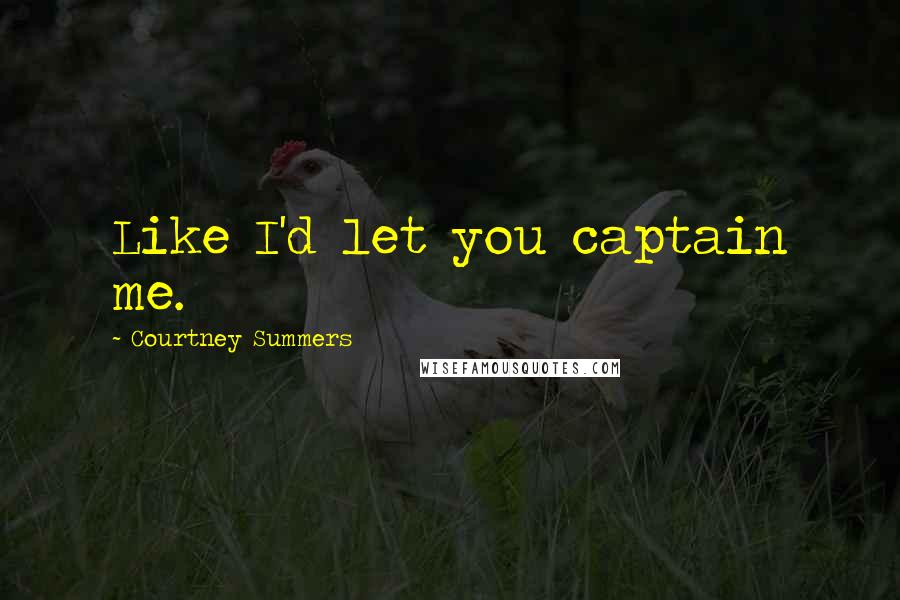Courtney Summers Quotes: Like I'd let you captain me.