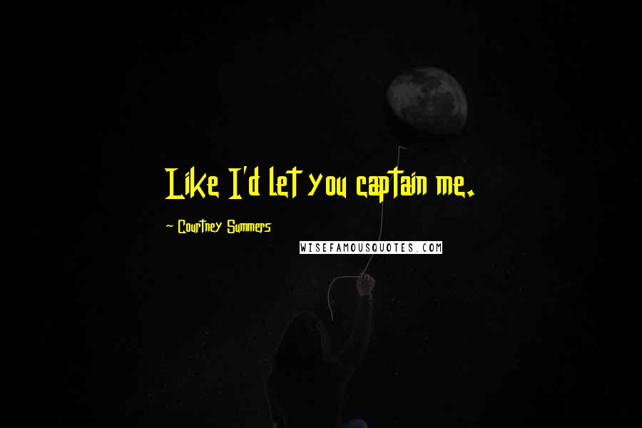 Courtney Summers Quotes: Like I'd let you captain me.