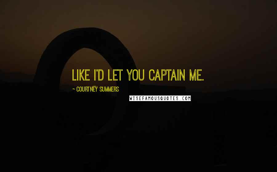 Courtney Summers Quotes: Like I'd let you captain me.