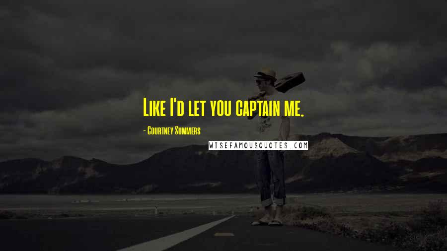Courtney Summers Quotes: Like I'd let you captain me.