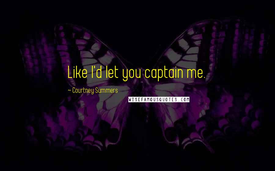 Courtney Summers Quotes: Like I'd let you captain me.
