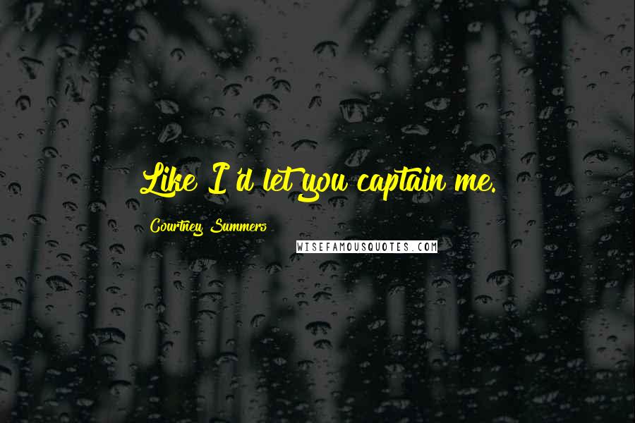 Courtney Summers Quotes: Like I'd let you captain me.