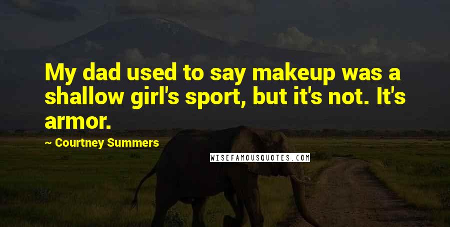 Courtney Summers Quotes: My dad used to say makeup was a shallow girl's sport, but it's not. It's armor.