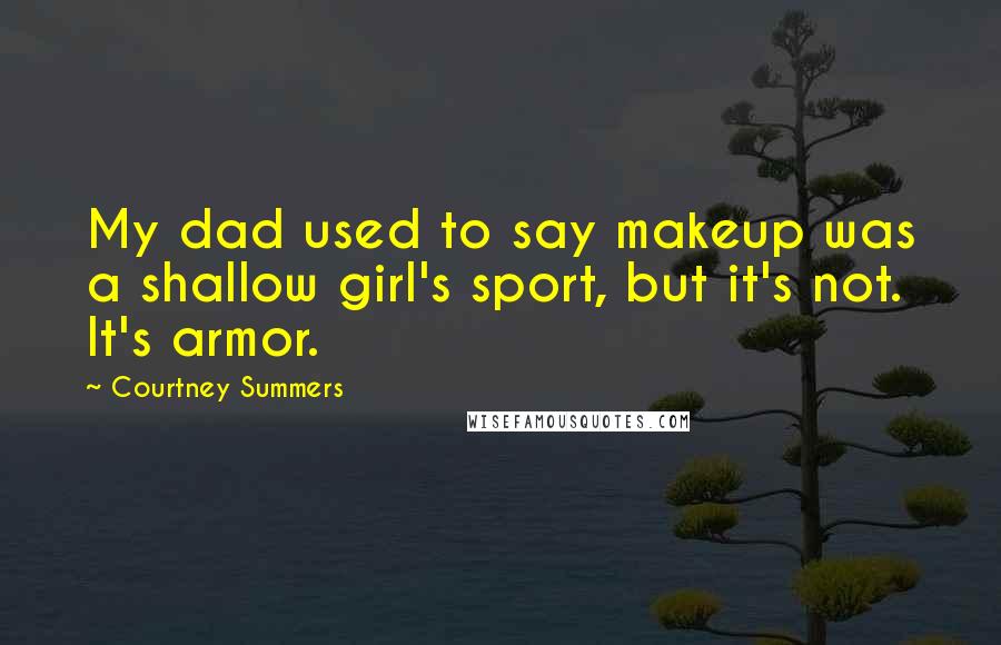 Courtney Summers Quotes: My dad used to say makeup was a shallow girl's sport, but it's not. It's armor.