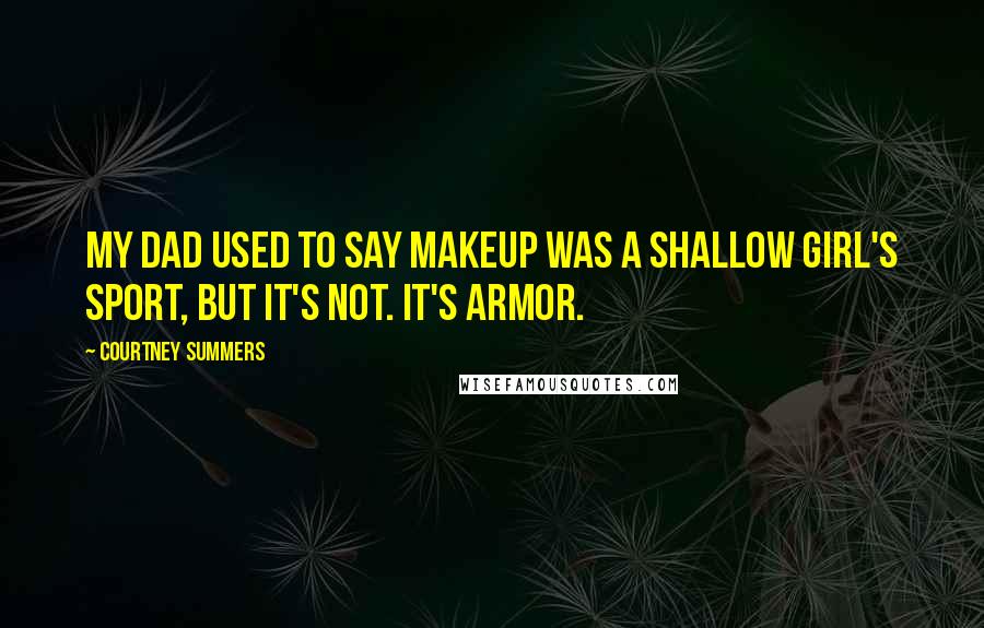 Courtney Summers Quotes: My dad used to say makeup was a shallow girl's sport, but it's not. It's armor.