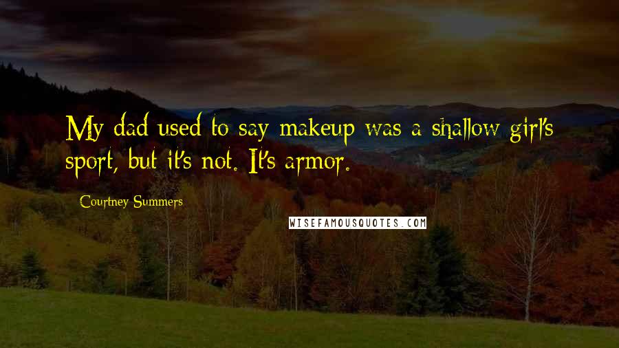 Courtney Summers Quotes: My dad used to say makeup was a shallow girl's sport, but it's not. It's armor.