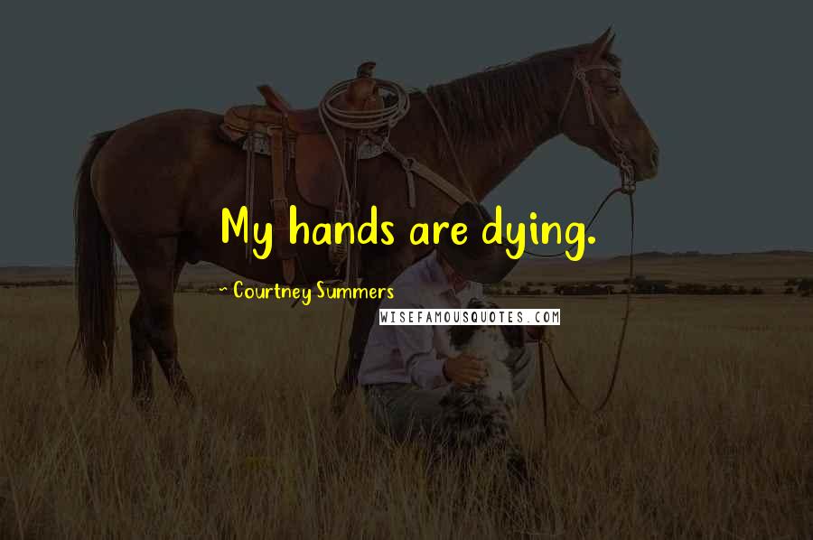 Courtney Summers Quotes: My hands are dying.