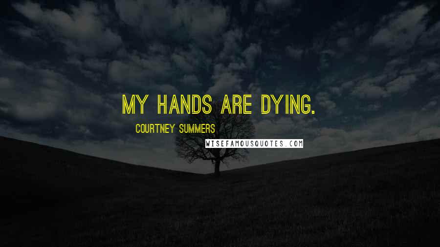 Courtney Summers Quotes: My hands are dying.