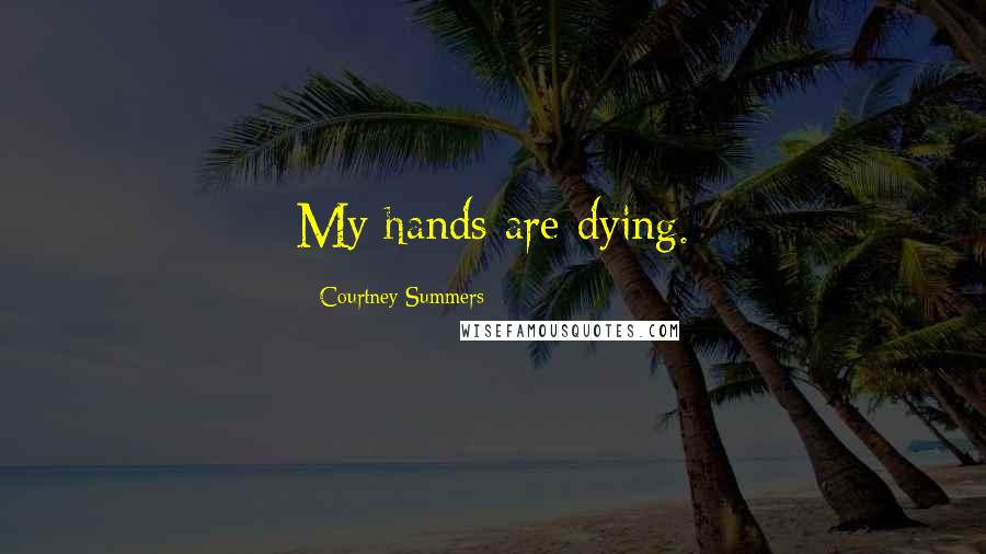 Courtney Summers Quotes: My hands are dying.