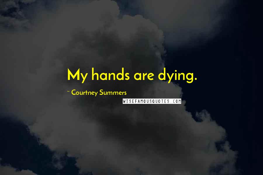 Courtney Summers Quotes: My hands are dying.