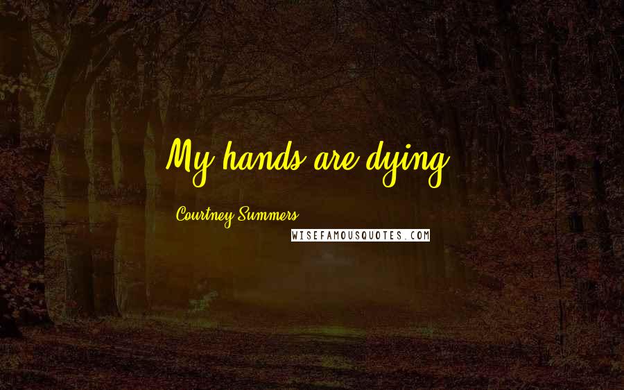 Courtney Summers Quotes: My hands are dying.