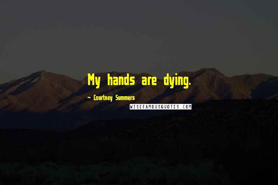 Courtney Summers Quotes: My hands are dying.