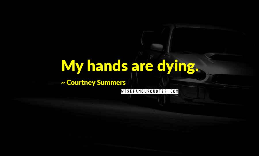 Courtney Summers Quotes: My hands are dying.