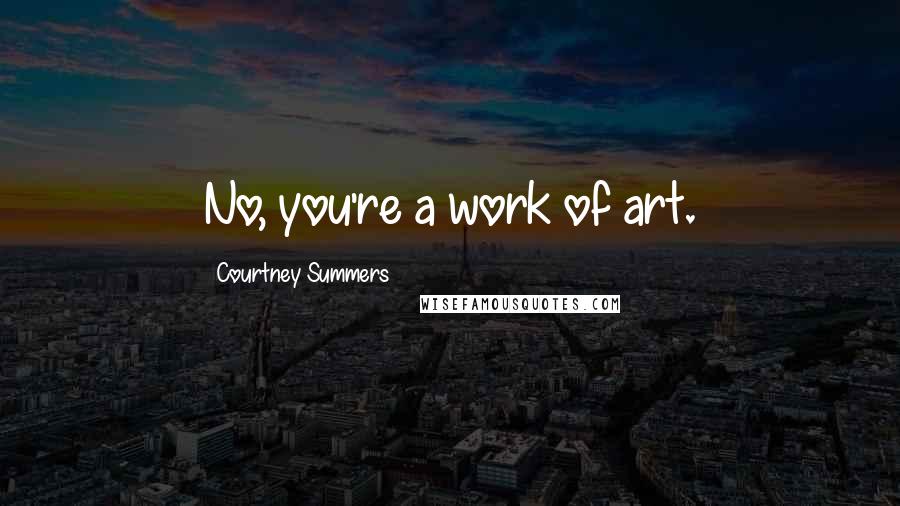 Courtney Summers Quotes: No, you're a work of art.