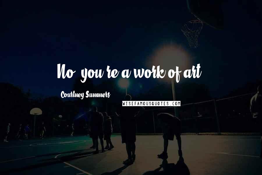 Courtney Summers Quotes: No, you're a work of art.