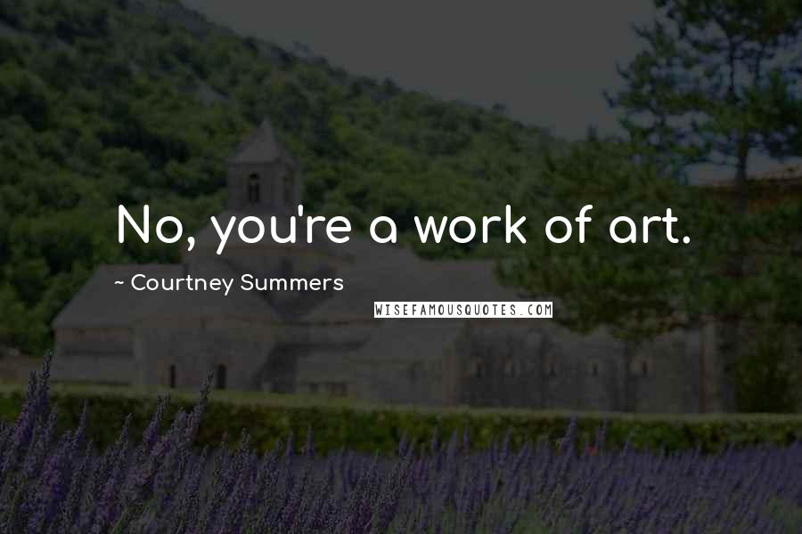 Courtney Summers Quotes: No, you're a work of art.