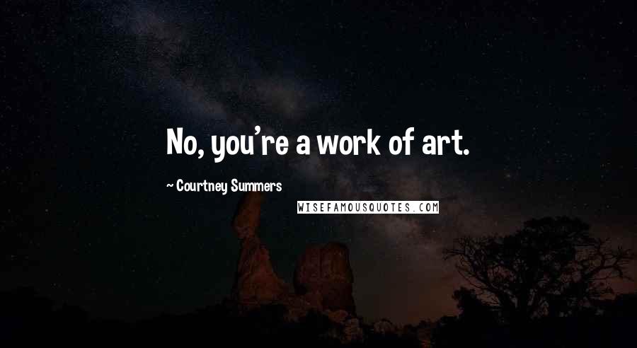 Courtney Summers Quotes: No, you're a work of art.