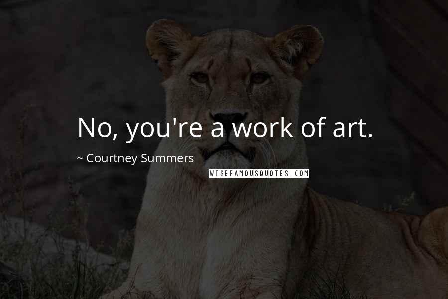 Courtney Summers Quotes: No, you're a work of art.