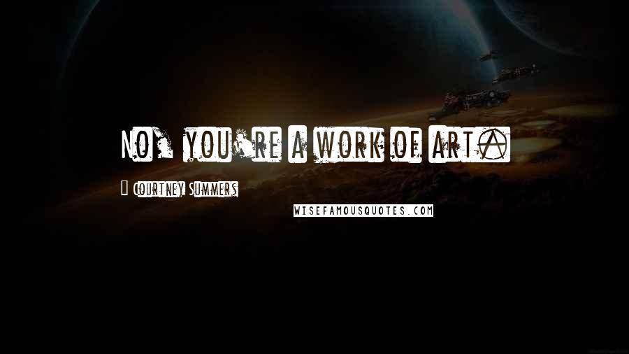 Courtney Summers Quotes: No, you're a work of art.