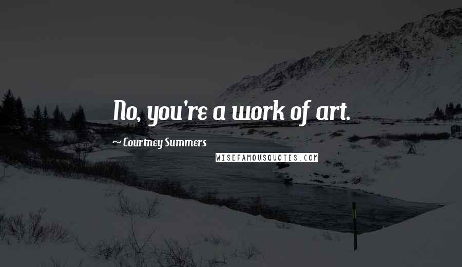 Courtney Summers Quotes: No, you're a work of art.