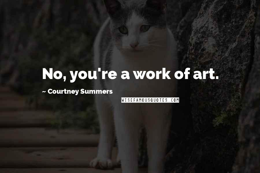 Courtney Summers Quotes: No, you're a work of art.