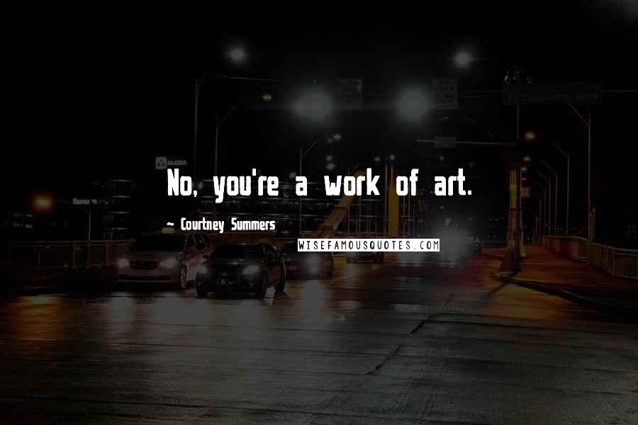 Courtney Summers Quotes: No, you're a work of art.