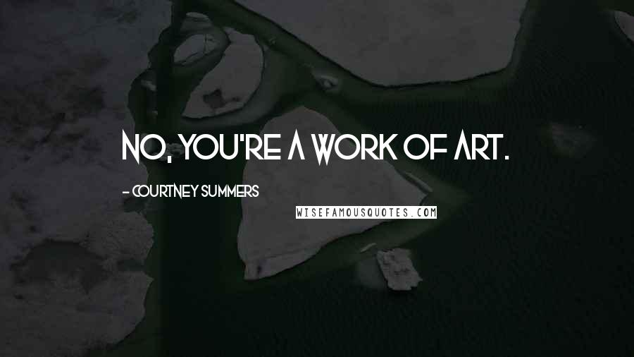 Courtney Summers Quotes: No, you're a work of art.