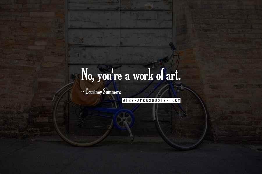 Courtney Summers Quotes: No, you're a work of art.