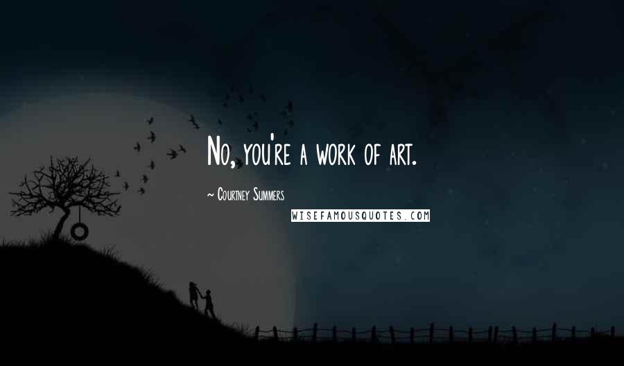 Courtney Summers Quotes: No, you're a work of art.