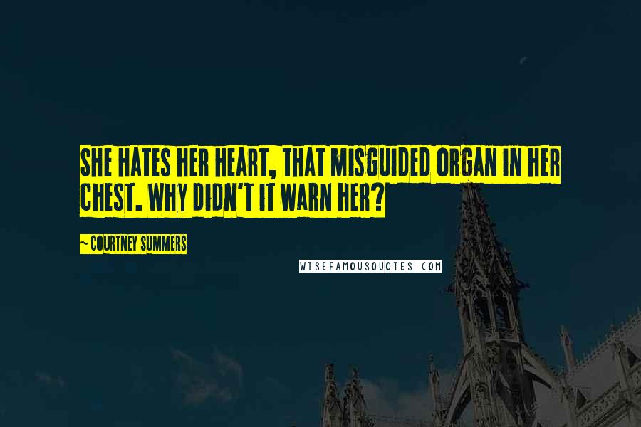 Courtney Summers Quotes: She hates her heart, that misguided organ in her chest. Why didn't it warn her?