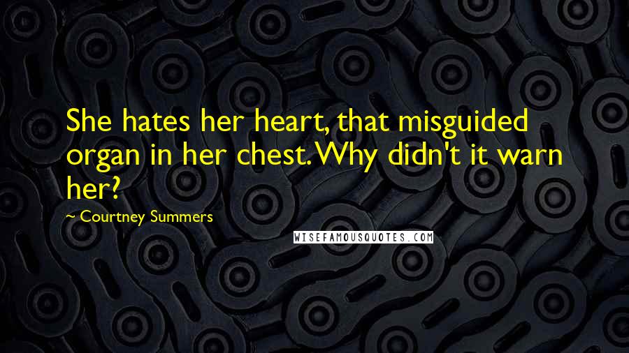 Courtney Summers Quotes: She hates her heart, that misguided organ in her chest. Why didn't it warn her?