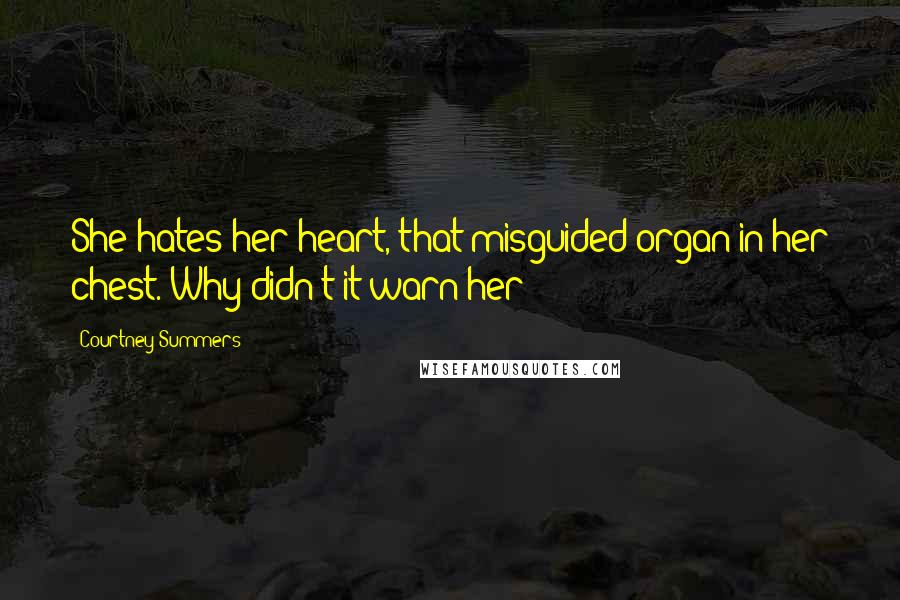 Courtney Summers Quotes: She hates her heart, that misguided organ in her chest. Why didn't it warn her?