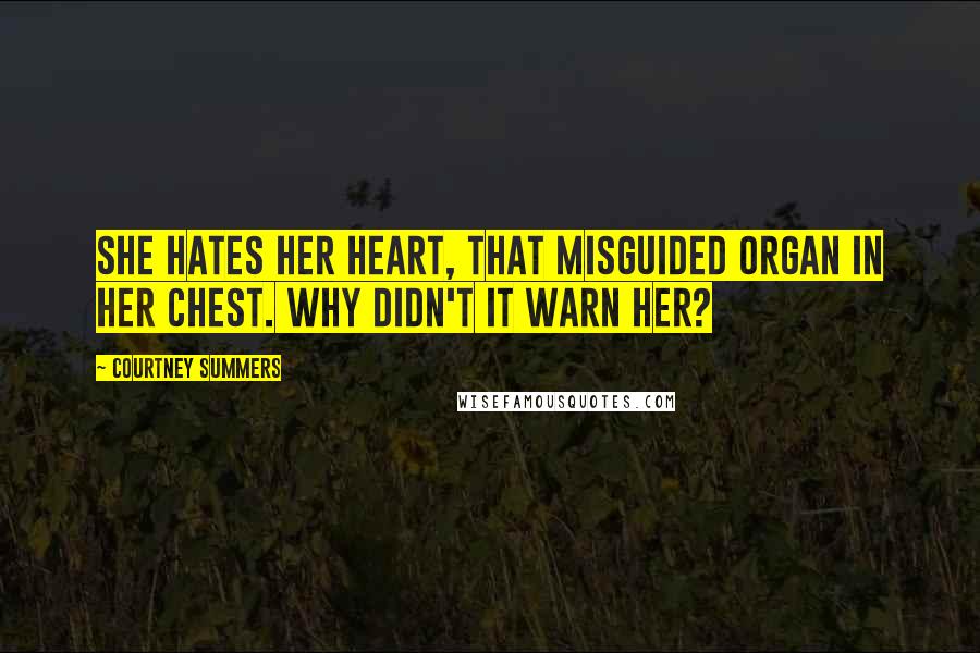 Courtney Summers Quotes: She hates her heart, that misguided organ in her chest. Why didn't it warn her?