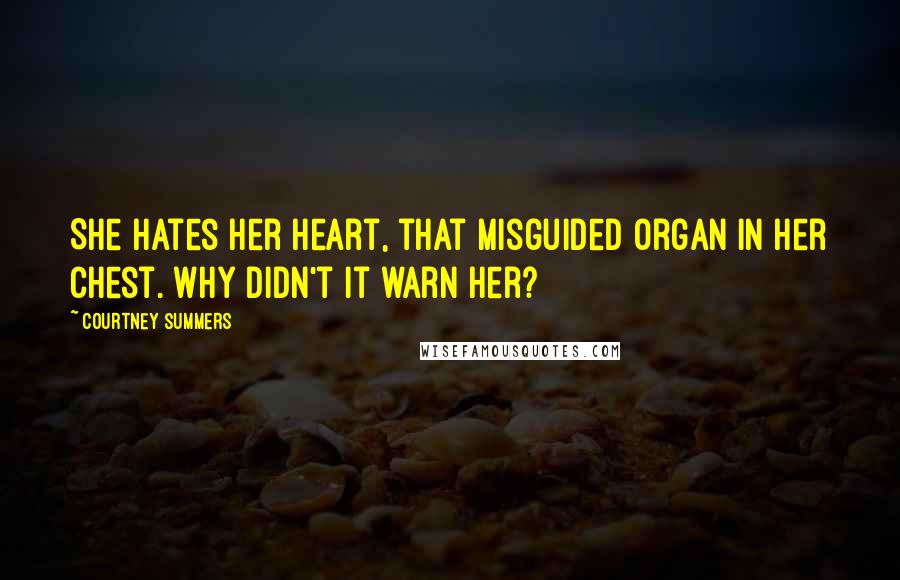 Courtney Summers Quotes: She hates her heart, that misguided organ in her chest. Why didn't it warn her?