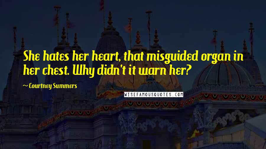 Courtney Summers Quotes: She hates her heart, that misguided organ in her chest. Why didn't it warn her?