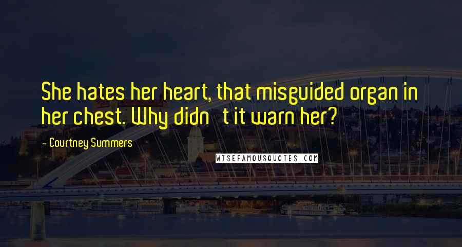 Courtney Summers Quotes: She hates her heart, that misguided organ in her chest. Why didn't it warn her?