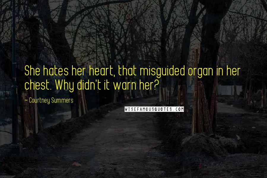 Courtney Summers Quotes: She hates her heart, that misguided organ in her chest. Why didn't it warn her?