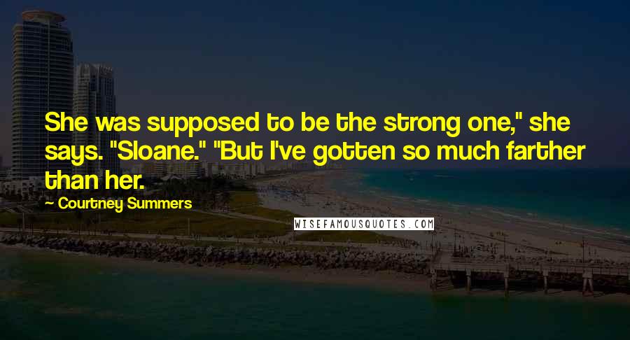 Courtney Summers Quotes: She was supposed to be the strong one," she says. "Sloane." "But I've gotten so much farther than her.