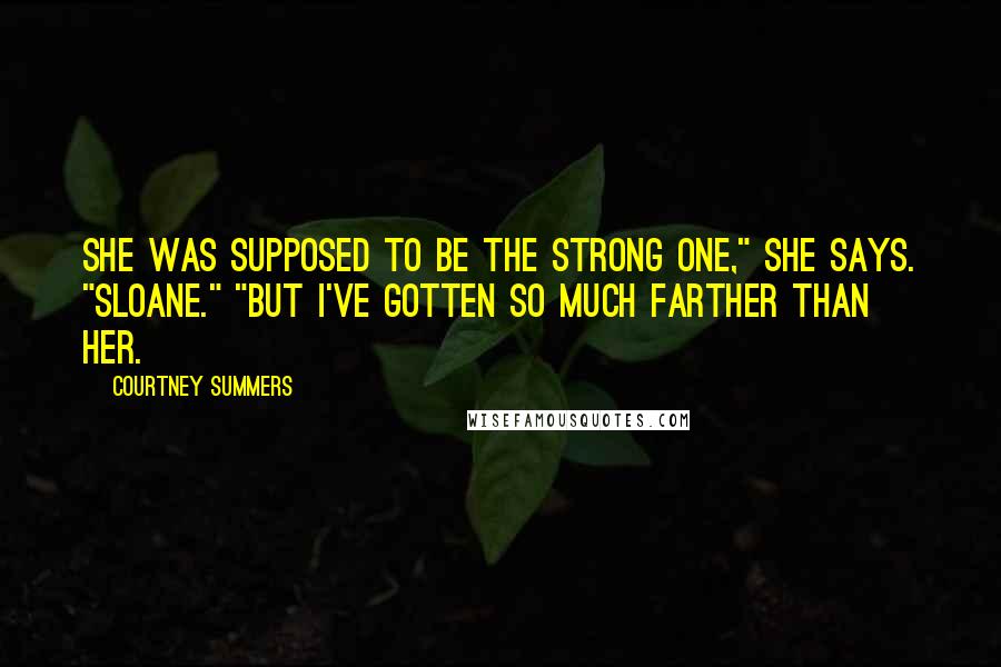 Courtney Summers Quotes: She was supposed to be the strong one," she says. "Sloane." "But I've gotten so much farther than her.