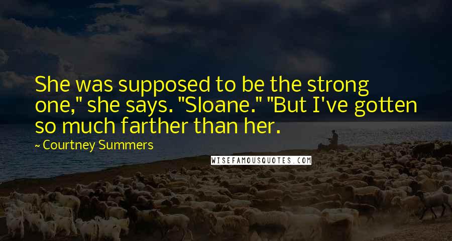 Courtney Summers Quotes: She was supposed to be the strong one," she says. "Sloane." "But I've gotten so much farther than her.