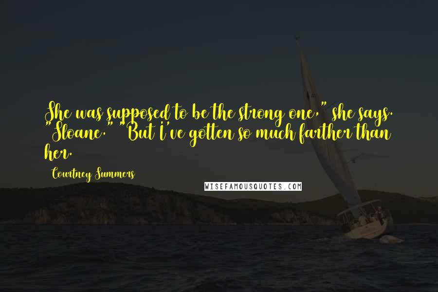 Courtney Summers Quotes: She was supposed to be the strong one," she says. "Sloane." "But I've gotten so much farther than her.