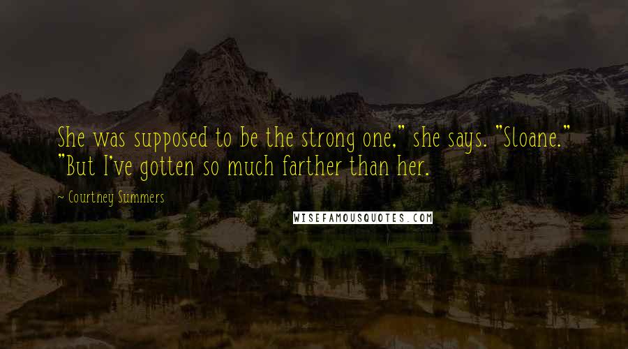 Courtney Summers Quotes: She was supposed to be the strong one," she says. "Sloane." "But I've gotten so much farther than her.