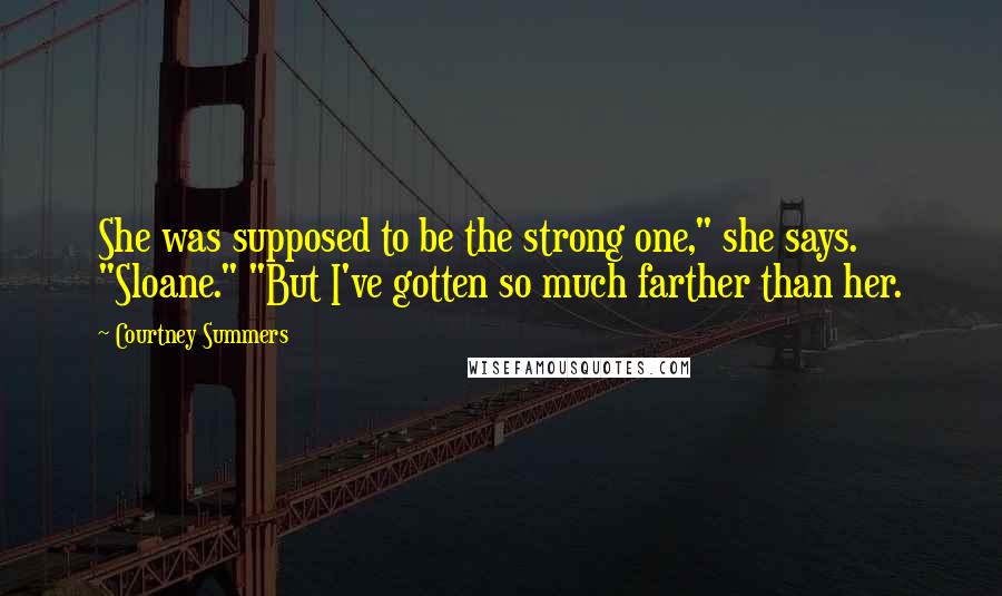 Courtney Summers Quotes: She was supposed to be the strong one," she says. "Sloane." "But I've gotten so much farther than her.